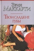 Эрин Маккарти - Твои сладкие губы