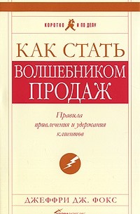 Фокс Джеффри - Как стать "волшебником продаж": Правила привлечения и удержания клиентов. 4-е изд. (пер)