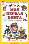  - Моя первая книга, самая любимая, от 6 месяцев до 3 лет