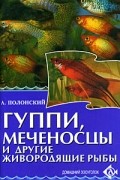 Полонский А.С. - Гуппи, меченосцы и другие живородящие рыбы