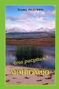 Мазепина Т. - Что рисуешь? - Монголию (сборник)