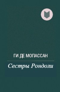 Ги де Мопассан - Сестры Рондоли (сборник)