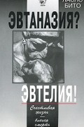 Ласло Бито - Эвтаназия? Эвтелия! Счастливая жизнь — благая смерть