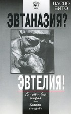 Ласло Бито - Эвтаназия? Эвтелия! Счастливая жизнь — благая смерть