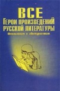  - Все герои произведений русской литературы. Школьная программа. Словарь-справочник
