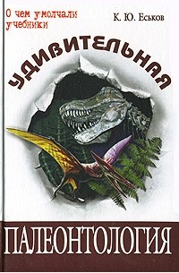 Кирилл Еськов - Удивительная палеонтология. История Земли и жизни на ней