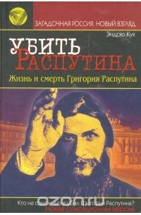 Убить Распутина. Жизнь и смерть Григория Распутина