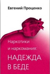 Евгений Проценко - Наркотики и наркомания: надежда в беде