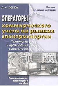 Лев Осика - Операторы коммерческого учета на рынках электроэнергии. Технология и организация деятельности: производственно-практическое пособие