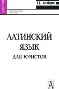 Нагайцева Т.С. - Латинский язык для юристов. Учебное пособие для вузов