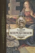 Ал. Алтаев  - Впереди веков. Историческая повесть из жизни Леонардо да Винчи