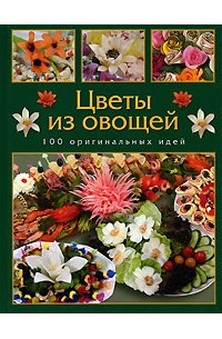 Кузнецова М. - Цветы из овощей. 100 оригинальных идей