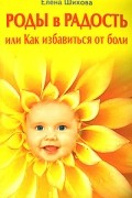 Шихова Е. - Роды в радость, или Как избавиться от боли