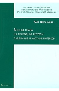 Юлия Шуплецова - Вещные права на природные ресурсы: публичные и частные интересы