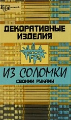 Никулина О. - Декоративные изделия из соломки своими руками