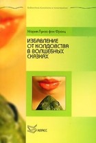 Мария-Луиза фон Франц - Избавление от колдовства в волшебных сказках