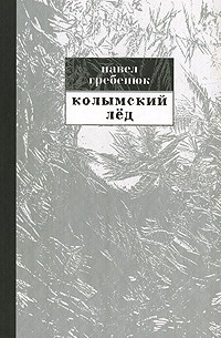 Гребенюк П.С. - Колымский лед. Система управления на Северо-Востоке России. 1953-1964