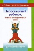 Непоседливый ребенок, или Все о гиперактивных детях. 2-е изд., испр. Брязгунов И. П., Касатикова Е. В.