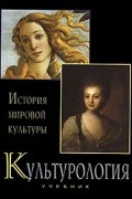 Анна Маркова - Культурология. История мировой культуры