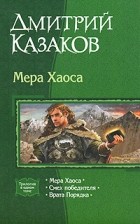 Дмитрий Казаков - Мера Хаоса: Мера Хаоса. Смех победителя. Врата Порядка (сборник)