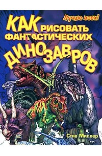 Миллер С. - Как рисовать фантастических динозавров