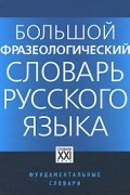  - Большой фразеологический словарь русского языка. Знание. Употребление. Культурологический комментарий. 4-е изд