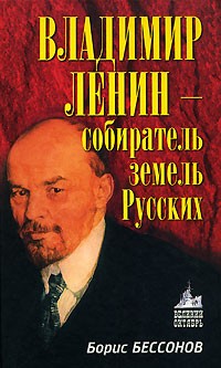 Борис Николаевич Бессонов  - Владимир Ленин — собиратель земель Русских