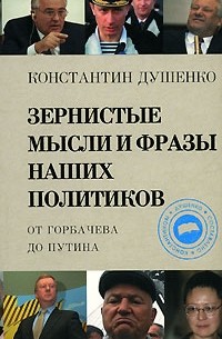 Душенко К. - Зернистые мысли и фразы наших политиков. От Горбачева до Путина