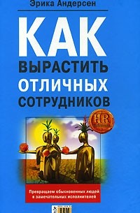 Как вырастить отличных сотрудников эрика андерсен