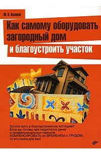 Юрий Казаков - Как самому оборудовать загородный дом и благоустроить участок
