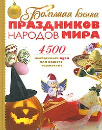  - Большая книга праздников народов мира. 4500 необычных идей для вашего торжества.