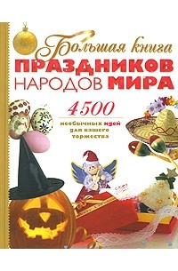  - Большая книга праздников народов мира. 4500 необычных идей для вашего торжества.