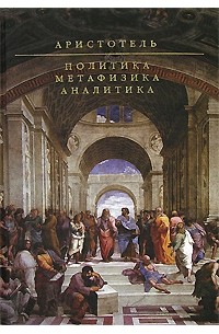 Аристотель  - Политика. Метафизика. Аналитика (сборник)