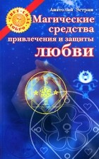 Анатолий Эстрин - Магические средства привлечения и защиты любви