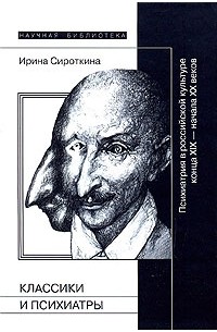 Ирина Сироткина - Классики и психиатры: Психиатрия в Российской культуре конца XIX — начала ХХ века