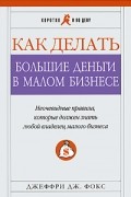 Фокс Д. - Как делать большие деньги в малом бизнесе