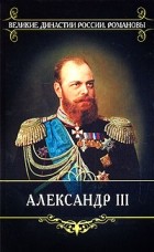 - Александр III. Жизнь и царствование императора Александра III (1881-1894г.г.). На службе трех императоров: воспоминания (Время императора Алек-ра III) (сборник)