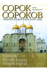 Петр Паламарчук - Сорок сороков. Кремль. Китай город. Белый город. Энциклопедия храмов Москвы