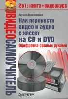 Громаковский А. - Видеосамоучитель. Как перенести видео и аудио с кассет на CD и DVD. Оцифровка своими руками