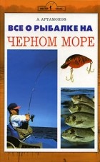 Артамонов А. - Все о рыбалке на Черном море