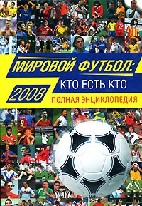 Савин А. - Мировой футбол: кто есть кто 2008. Полная энциклопедия