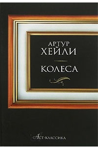 Артур Хейли - Колеса