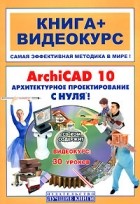 - ArchiCAD 10. Архитектурное проектирование с нуля! (+1 CD)
