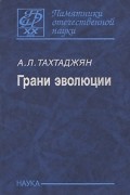 Армен Тахтаджян - Грани эволюции: Статьи по теории эволюции. 1943-2006 гг. (Памятники отечественной науки. XX век) (сборник)