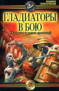 Владимир Горончаровский - Гладиаторы в бою. На арене и полях сражений