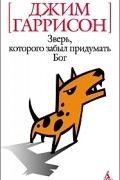Джим Гаррисон - Зверь, которого забыл придумать Бог (сборник)