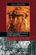 Дезгри А. - Тайная история Грааля. Катары, тамплиеры, розенкрейцеры и франкмасоны