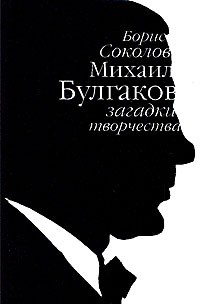 Борис Соколов - Михаил Булгаков. Загадки творчества