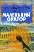 Шарова И. - Развиваем речь, или Маленький оратор