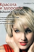 Красота и здоровье ваших волос. Современные методы восстановления и ухода. Для профессионалов